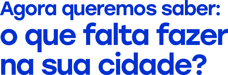 Agora queremos saber: o que falta fazer na sua cidade?